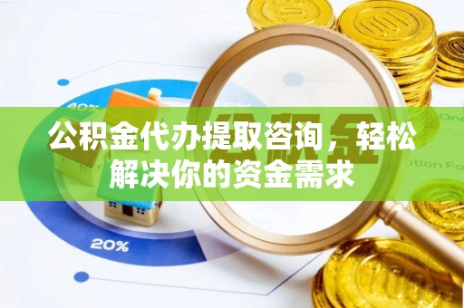 浉河公积金代办提取咨询，轻松解决你的资金需求