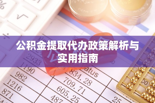 浉河公积金提取代办政策解析与实用指南