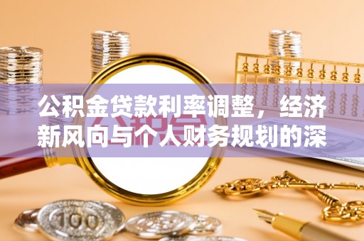 浉河公积金贷款利率调整，经济新风向与个人财务规划的深远影响
