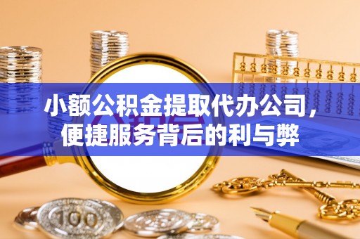 浉河小额公积金提取代办公司，便捷服务背后的利与弊