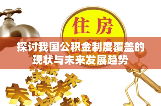 浉河探讨我国公积金制度覆盖的现状与未来发展趋势
