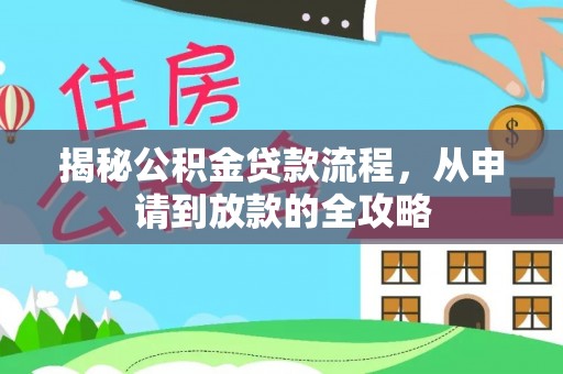 浉河揭秘公积金贷款流程，从申请到放款的全攻略