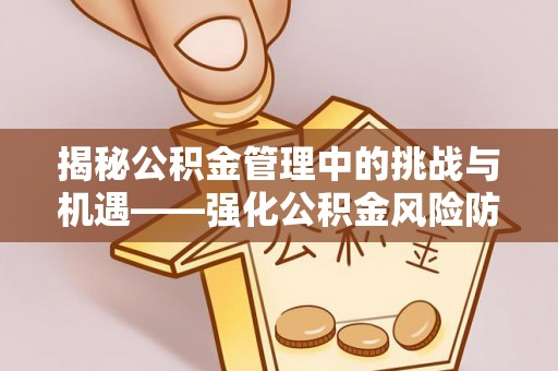 浉河揭秘公积金管理中的挑战与机遇——强化公积金风险防控的多维策略