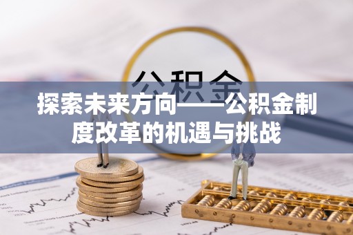 浉河探索未来方向——公积金制度改革的机遇与挑战