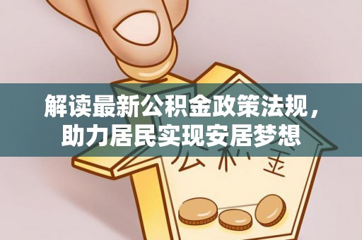 浉河解读最新公积金政策法规，助力居民实现安居梦想