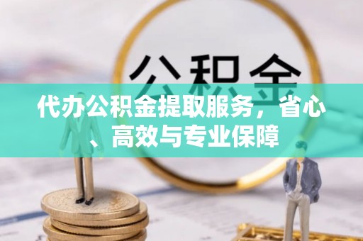 浉河代办公积金提取服务，省心、高效与专业保障