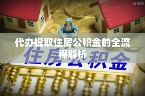浉河代办提取住房公积金的全流程解析