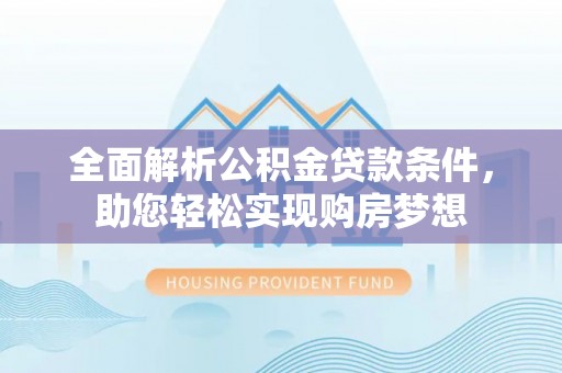 浉河全面解析公积金贷款条件，助您轻松实现购房梦想