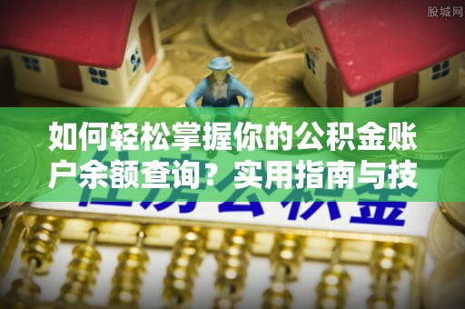 浉河如何轻松掌握你的公积金账户余额查询？实用指南与技巧