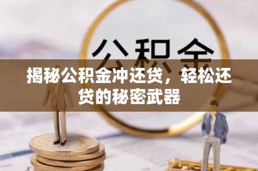 浉河揭秘公积金冲还贷，轻松还贷的秘密武器