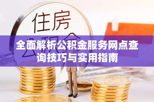 浉河全面解析公积金服务网点查询技巧与实用指南