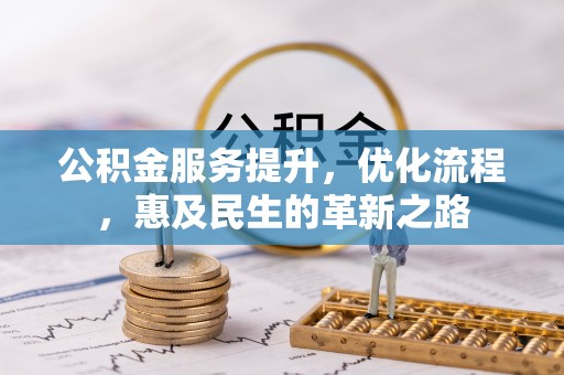 浉河公积金服务提升，优化流程，惠及民生的革新之路