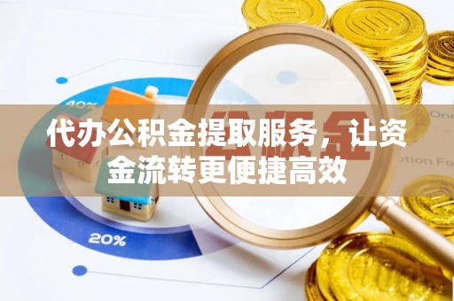 浉河代办公积金提取服务，让资金流转更便捷高效