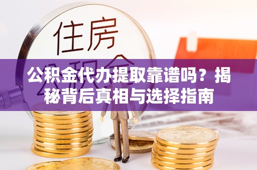 浉河公积金代办提取靠谱吗？揭秘背后真相与选择指南