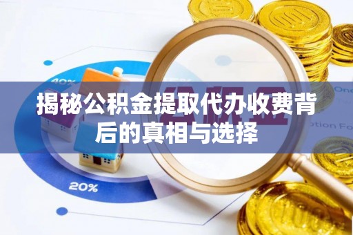 浉河揭秘公积金提取代办收费背后的真相与选择