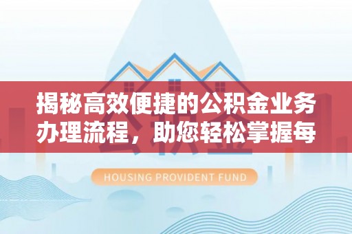 浉河揭秘高效便捷的公积金业务办理流程，助您轻松掌握每一步
