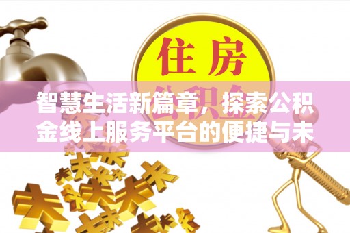 浉河智慧生活新篇章，探索公积金线上服务平台的便捷与未来