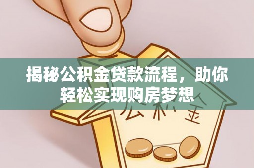 浉河揭秘公积金贷款流程，助你轻松实现购房梦想