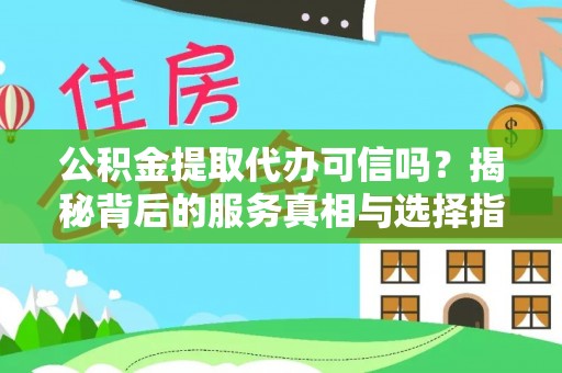 浉河公积金提取代办可信吗？揭秘背后的服务真相与选择指南
