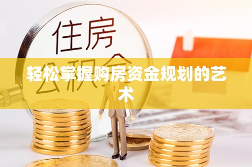 浉河轻松掌握购房资金规划的艺术