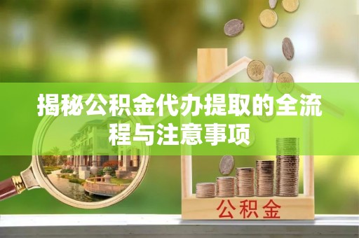 浉河揭秘公积金代办提取的全流程与注意事项