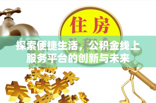 浉河探索便捷生活，公积金线上服务平台的创新与未来