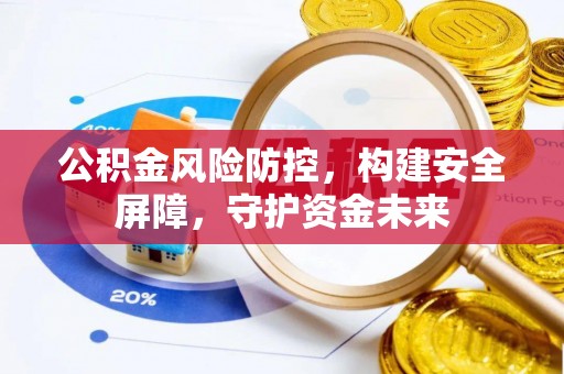 浉河公积金风险防控，构建安全屏障，守护资金未来