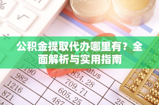 浉河公积金提取代办哪里有？全面解析与实用指南
