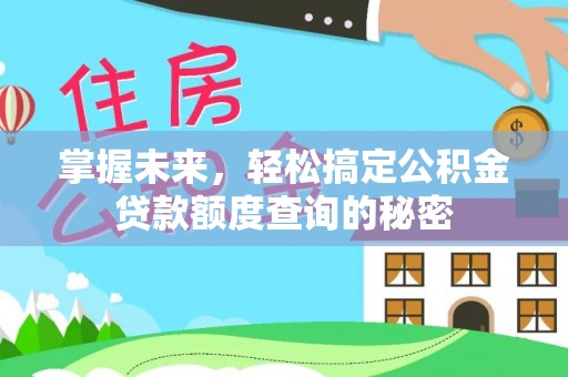浉河掌握未来，轻松搞定公积金贷款额度查询的秘密