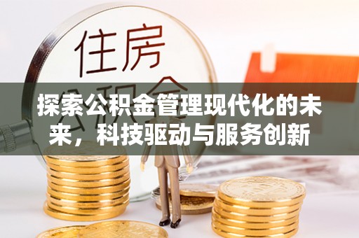 浉河探索公积金管理现代化的未来，科技驱动与服务创新