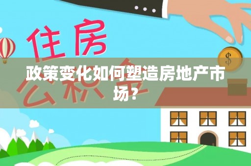 浉河政策变化如何塑造房地产市场？