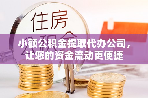 浉河小额公积金提取代办公司，让您的资金流动更便捷
