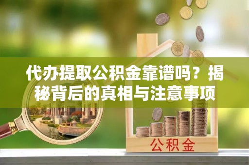 浉河代办提取公积金靠谱吗？揭秘背后的真相与注意事项