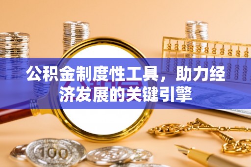 浉河公积金制度性工具，助力经济发展的关键引擎