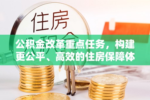 浉河公积金改革重点任务，构建更公平、高效的住房保障体系