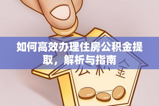 浉河如何高效办理住房公积金提取，解析与指南