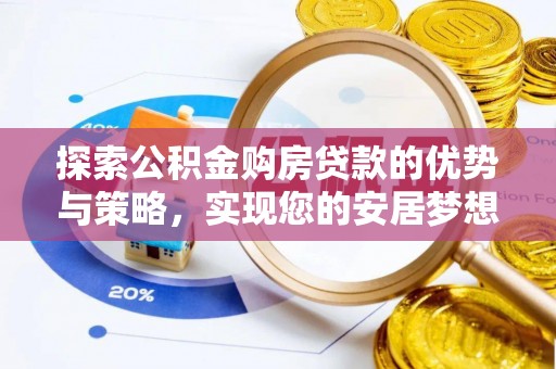 浉河探索公积金购房贷款的优势与策略，实现您的安居梦想