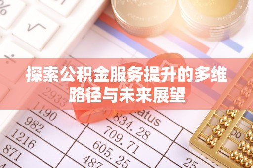 浉河探索公积金服务提升的多维路径与未来展望