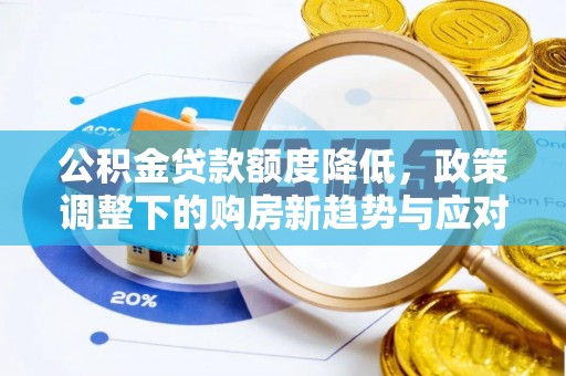 浉河公积金贷款额度降低，政策调整下的购房新趋势与应对策略
