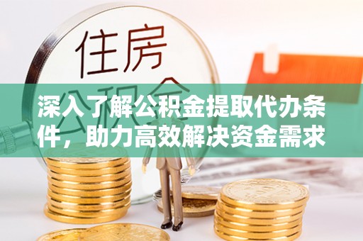浉河深入了解公积金提取代办条件，助力高效解决资金需求
