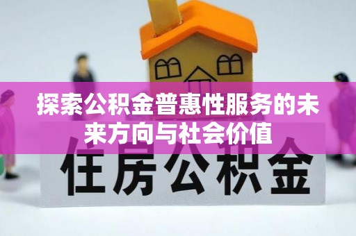 浉河探索公积金普惠性服务的未来方向与社会价值