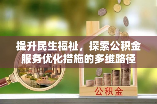 浉河提升民生福祉，探索公积金服务优化措施的多维路径