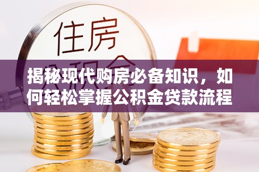 浉河揭秘现代购房必备知识，如何轻松掌握公积金贷款流程