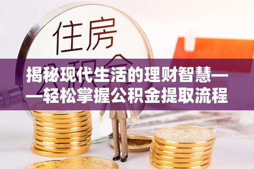 浉河揭秘现代生活的理财智慧——轻松掌握公积金提取流程的实用指南