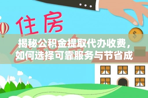 浉河揭秘公积金提取代办收费，如何选择可靠服务与节省成本？