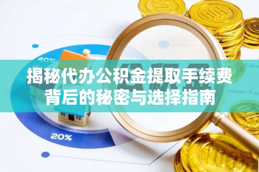 浉河揭秘代办公积金提取手续费背后的秘密与选择指南