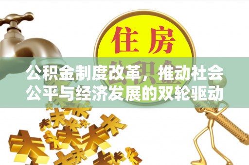 浉河公积金制度改革，推动社会公平与经济发展的双轮驱动