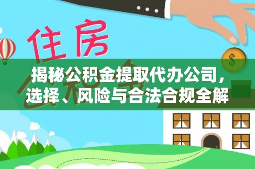 浉河揭秘公积金提取代办公司，选择、风险与合法合规全解析
