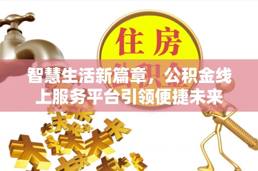 浉河智慧生活新篇章，公积金线上服务平台引领便捷未来