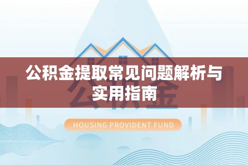 浉河公积金提取常见问题解析与实用指南
